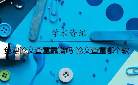 免費(fèi)論文查重靠譜嗎？ 論文查重哪個(gè)軟件比較靠譜