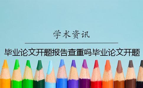 畢業(yè)論文開題報告查重嗎畢業(yè)論文開題報告指導(dǎo)教師意見重要嗎