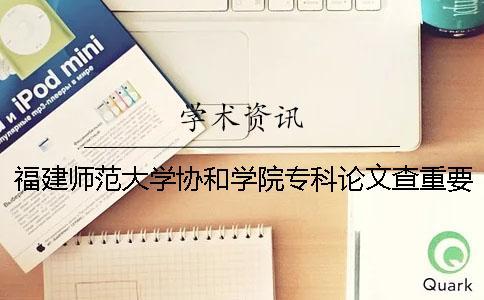 福建師范大學協和學院專科論文查重要求及重復率 福建師范大學協和學院是專科嗎 福建師范大學協和學院專科論文查重要求及重復率 福建師范大學協和學院是專科嗎