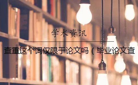 查重這個詞僅限于論文嗎（畢業論文查重網站_論文查重怎么算重復）