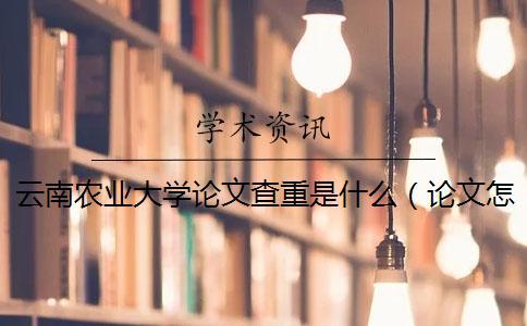 云南農業大學論文查重是什么(論文怎樣查重_論文查重率是什么意思) 云南農業大學論文查重是什么(論文怎樣查重_論文查重率是什么意思)